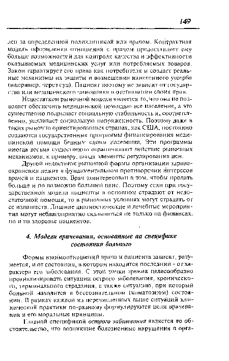 Формы взаимоотношений врача и пациента зависят, разумеется, и от состояния, в котором находится последний - от характера его заболевания. С этой точки зрения целесообразно проанализировать ситуации острого заболевания, хронического, терминального страдания, а также ситуацию, при который больной находится в бессознательном (коматозном) состоянии. В рамках каждой из перечисленных выше ситуаций клинической практики по-разному формулируются цели врачевания и его моральные принципы.