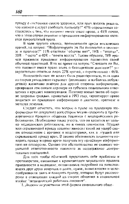 Взаимодействие не может быть равноправным, если одна из сторон умышленно скрывает (возможно, и из благих побуждений) жизненно важную для другой стороны информацию, превращая тем самым партнера из субъекта социального отношения в предмет манипуляции. Поэтому новый закон об охране здоровья граждан, принятый в 1993 году, гарантирует право пациента на правдивую информацию о диагнозе, прогнозе и методах лечения.