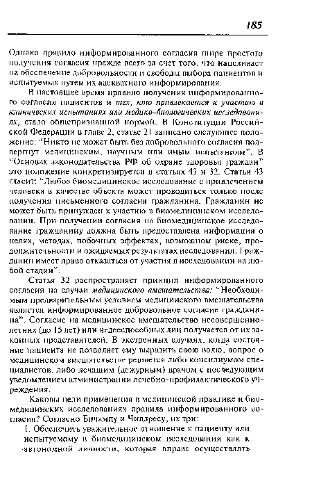 Статья 32 распространяет принцип информированного согласия на случаи медицинского вмешательства: “Необходимым предварительным условием медицинского вмешательства является информированное добровольное согласие гражданина”. Согласие на медицинское вмешательство несовершеннолетних (до 15 лет) или недееспособных лиц получается от их законных представителей. В экстренных случаях, когда состояние пациента не позволяет ему выразить свою волю, вопрос о медицинском вмешательстве решается либо консилиумом специалистов, либо лечащим (дежурным) врачом с последующим уведомлением администрации лечебно-профилактического учреждения.