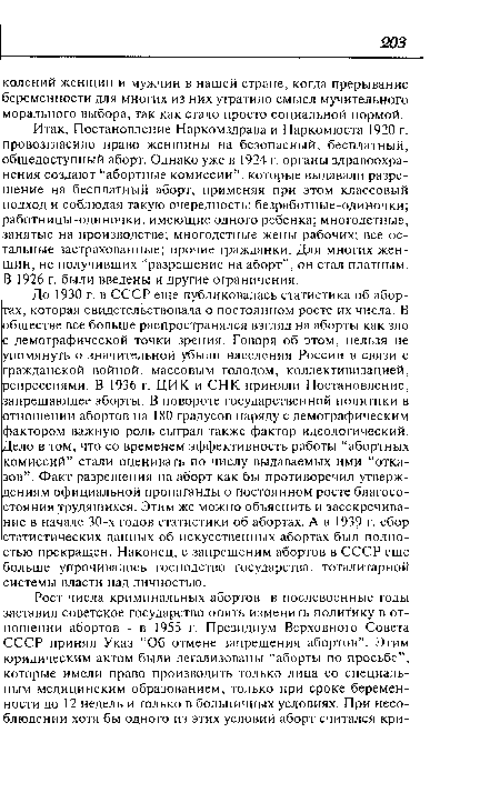 Итак, Постановление Наркомздрава и Наркомюста 1920 г. провозгласило право женщины на безопасный, бесплатный, общедоступный аборт. Однако уже в 1924 г. органы здравоохранения создают “абортные комиссии”, которые выдавали разрешение на бесплатный аборт, применяя при этом классовый подход и соблюдая такую очередность: безработные-одиночки; работницы-одиночки, имеющие одного ребенка; многодетные, занятые на производстве; многодетные жены рабочих; все остальные застрахованные; прочие гражданки. Для многих женщин, не получивших “разрешение на аборт”, он стал платным. В 1926 г. были введены и другие ограничения.