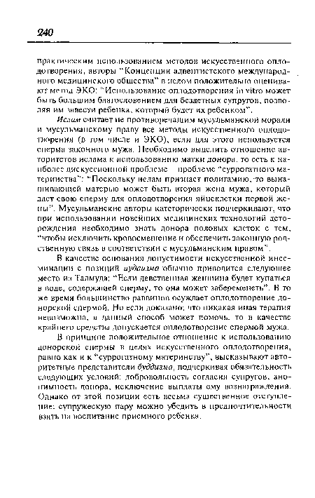 В принципе положительное отношение к использованию донорской спермы в целях искусственного оплодотворения, равно как и к “суррогатному материнству”, высказывают авторитетные представители буддизма, подчеркивая обязательность следующих условий: добровольность согласия супругов, анонимность донора, исключение выплаты ему вознаграждения. Однако от этой позиции есть весьма существенное отступление: супружескую пару можно убедить в предпочтительности взять на воспитание приемного ребенка.