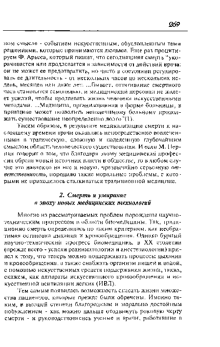 Многие из рассматриваемых проблем порождены научно-техническим прогрессом в области биомедицины. Так, традиционно смерть определялась по таким критериям, как необратимая остановка дыхания и кровообращения. Однако бурный научно-технический прогресс биомедицины в XX столетии (прежде всего - успехи реаниматологии и анестезиологии) привел к тому, что теперь можно поддерживать процессы дыхания и кровообращения, а также снабжать организм пищей и водой, с помощью искусственных средств поддержания жизни, таких, скажем, как аппараты искусственного кровообращения и искусственной вентиляции легких (ИВЛ).