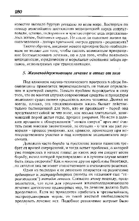 Довольно часто борьба за продление жизни пациента требует от врачей сверхусилий, и тогда встает проблема, о которой уже говорилось в начале главы: до каких пор им следует вести борьбу, исход которой предопределен и в лучшем случае может быть лишь отсрочен? Как и многие другие проблемы биоэтики, на сегодня она не имеет единственного и очевидного решения.