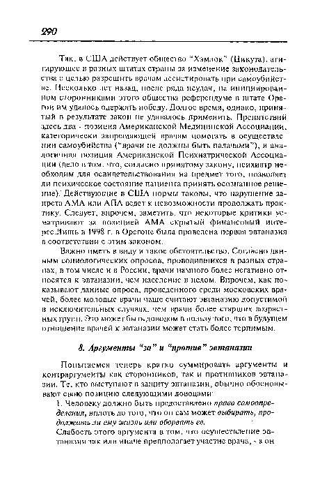 Важно иметь в виду и такое обстоятельство. Согласно данным социологических опросов, проводившихся в разных странах, в том числе и в России, врачи намного более негативно относятся к эвтаназии, чем население в целом. Впрочем, как показывают данные опроса, проведенного среди московских врачей, более молодые врачи чаще считают эвтаназию допустимой в исключительных случаях, чем врачи более старших возрастных групп. Это может быть доводом в пользу того, что в будущем отношение врачей к эвтаназии может стать более терпимым.