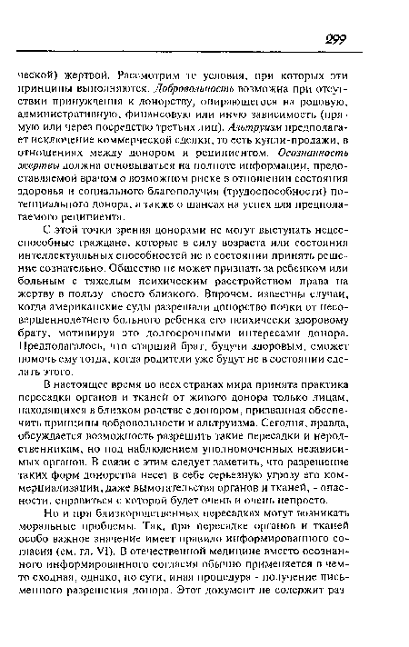 В настоящее время во всех странах мира принята практика пересадки органов и тканей от живого донора только лицам, находящихся в близком родстве с донором, призванная обеспечить принципы добровольности и альтруизма. Сегодня, правда, обсуждается возможность разрешить такие пересадки и нерод-ственникам, но под наблюдением уполномоченных независимых органов. В связи с этим следует заметить, что разрешение таких форм донорства несет в себе серьезную угрозу его коммерциализации, даже вымогательства органов и тканей, - опасности, справиться с которой будет очень и очень непросто.