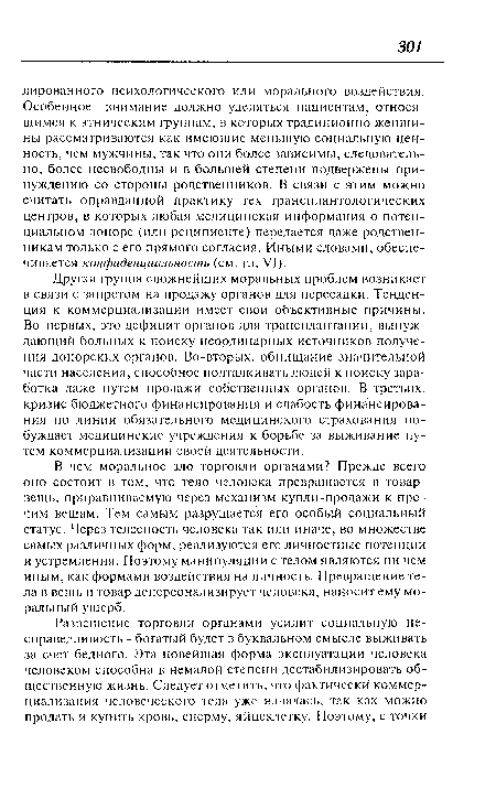 Другая группа сложнейших моральных проблем возникает в связи с запретом на продажу органов для пересадки. Тенденция к коммерциализации имеет свои объективные причины. Во-первых, это дефицит органов для трансплантации, вынуждающий больных к поиску неординарных источников получения донорских органов. Во-вторых, обнищание значительной части населения, способное подталкивать людей к поиску заработка даже путем продажи собственных органов. В-третьих, кризис бюджетного финансирования и слабость финансирования по линии обязательного медицинского страхования побуждает медицинские учреждения к борьбе за выживание путем коммерциализации своей деятельности.