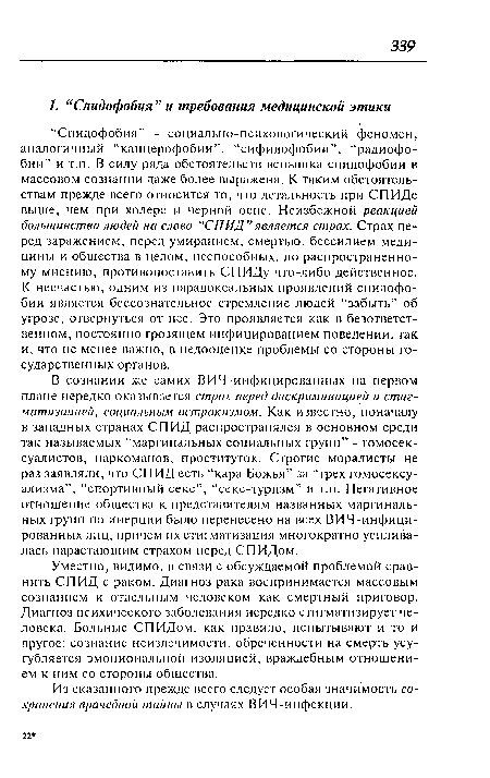 Уместно, видимо, в связи с обсуждаемой проблемой сравнить СПИД с раком. Диагноз рака воспринимается массовым сознанием и отдельным человеком как смертный приговор. Диагноз психического заболевания нередко стигматизирует человека. Больные СПИДом, как правило, испытывают и то и другое: сознание неизлечимости, обреченности на смерть усугубляется эмоциональной изоляцией, враждебным отношением к ним со стороны общества.