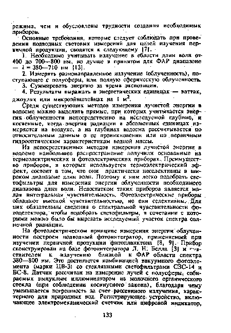 Из непосредственных методов измерения лучистой энергии в водоеме наибольшее распространение получили основанные на термоэлектрических и фотоэлектрических приборах. Преимущество приборов, в которых используется термоэлектрический эффект, состоит в том, что они практически неселективны в широком диапазоне длин волн. Поэтому к ним легко подобрать светофильтры для измерения энергии облученности необходимого диапазона длин волн. Недостатком таких приборов является малая интегральная чувствительность. Фотоэлектрические приборы обладают высокой чувствительностью, но они селективны. Для них обязательны сведения о спектральной чувствительности фотодетектора, чтобы подобрать светофильтры, в сочетании с которыми можно было бы вырезать исследуемый участок спектра солнечной радиации.