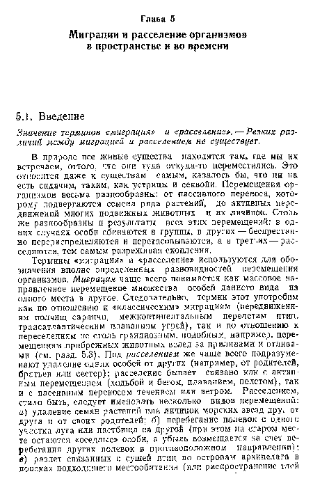 В природе все живые существа находятся там, где мы их встречаем, оттого, что они туда откуда-то переместились. Это относится даже к существам самым, казалось бы, что ни на есть сидячим, таким, как устрицы и секвойи. Перемещения организмов весьма разнообразны: от пассивного переноса, которому подвергаются семена ряда растении, до активных передвижении многих подвижных животных и их личинок. Столь же разнообразны и результаты всех этих перемещений: в одних случаях особи сбиваются в группы, в других — беспрестанно перераспределяются и перетасовываются, а в третьих — расселяются, тем самым разреживая скопления.