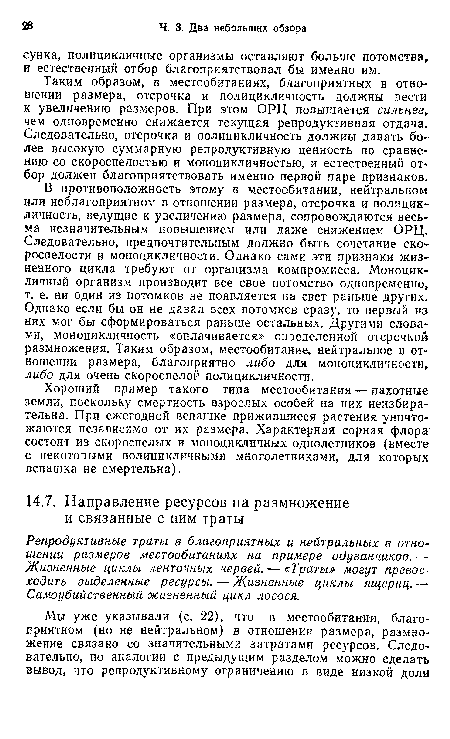 Таким образом, в местообитаниях, благоприятных в отношении размера, отсрочка и полицикличность должны вести к увеличению размеров. При этом ОРЦ повышается сильнее,. чем одновременно снижается текущая репродуктивная отдача. Следовательно, отсрочка и полицикличность должны давать более высокую суммарную репродуктивную ценность по сравнению со скороспелостью и моноцикличностью, и естественный отбор должен благоприятствовать именно первой паре признаков.