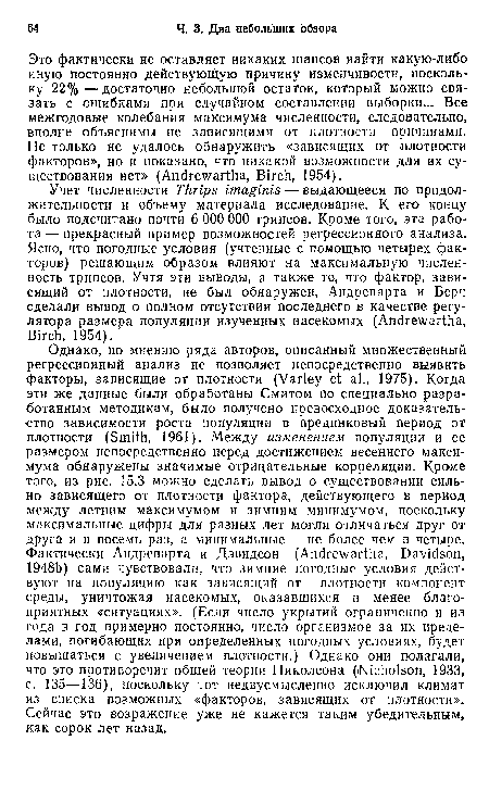 Это фактически не оставляет никаких шансов найти какую-либо иную постоянно действующую причину изменчивости, поскольку 22% —достаточно небольшой остаток, который можно связать с ошибками при случайном составлении выборки... Все межгодовые колебания максимума численности, следовательно, вполне объяснимы не зависящими от плотности причинами. Не только не удалось обнаружить «зависящих от плотности факторов», но и показано, что никакой возможности для их существования нет» (Andrewartha, Birch, 1954).