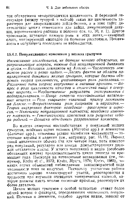 Интенсивные исследования, не дающие четкого объяснения, но затрагивающие вопросы, важные для популяционной динамики в целом. — Биология леммингов на Аляске. — Численность леммингов растет и резко падает. — Десять фактов из области популяционной динамики мелких грызунов, которые должна объяснить теория цикличности, учитывающая роль расселения. — Различные типы теории: внутренние и внешние причины. — Вопрос о роли цикличности качества и количества пищи в северных широтах.—Неоднозначные результаты экспериментов с подкармливанием. — Пища: гипотеза восстановления питательных веществ. — Роль хищников: типичный пример леммингов на Аляске. — Второстепенная роль хищников и паразитов. — Теории внутренних факторов: поведение — расселение и агрессия.— Изменение популяционной плотности; поведение изменяет плотность. — Генотипические изменения или результат отбора родичей. — Попытка объединить разрозненные элементы.