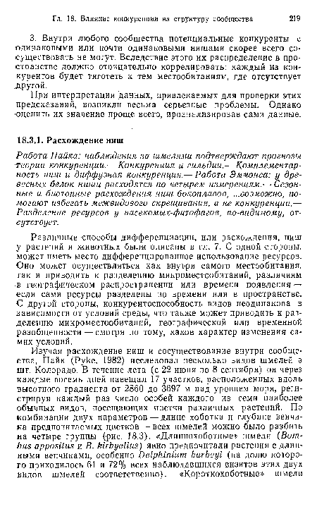 Различные способы дифференциации, или расхождения, ниш у растений и животных были описаны в гл. 7. С одной стороны, может иметь место дифференцированное использование ресурсов. Оно может осуществляться как внутри самого местообитания, так и приводить к разделению микроместообитаний, различиям в географическом распространении или времени появления — если сами ресурсы разделены во времени или в пространстве. С другой стороны, конкурентоспособность видов неодинакова в зависимости от условий среды, что также может приводить к разделению микроместообитаний, географической или временной разобщенности—смотря но тому, каков характер изменения самих условий.