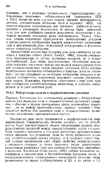 Аналогичный анализ был проведен для пяти сообществ саранчовых в аридных степях (Joern, Lawlor, 1980), причем учитывалось перекрывание не только кормовых ресурсов, но и микроместообитаний. Для обоих рассмотренных параметров результаты оказались сходными: только при полной рандомизации уровней использования всех типов ресурсов (алгоритм АП1) среднее перекрывание превысило наблюдаемое в природе. Хотя не исключено, что это указывает на некоторое разделение ресурсов в реальных сообществах, полученный результат считать убедительным нельзя. Возможно, изученные саранчовые — еще один пример сообщества растительноядных насекомых, в котором конкуренция не играет заметной роли.