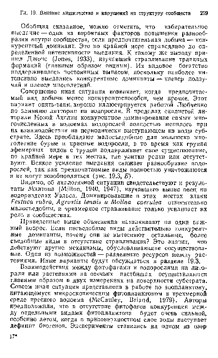 Обобщая сказанное, можно отметить, что избирательное выедание — один из вероятных факторов повышения разнообразия внутри сообщества, если предпочтительная добыча — конкурентный доминант. Это по крайней мере справедливо до определенной интенсивности выедания. К такому же выводу пришел Джонс (Jones, 1933), изучавший стравливание травяных формаций (главным образом овцами). Их видовое богатство поддерживалось постоянным выпасом, поскольку наиболее интенсивно выедались конкурентные доминанты — клевер ползучий и плевел многолетний.