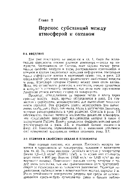 Как уже отмечалось во введении к гл. 1, было бы жела тельно определить отклик системы атмосфера — океан на излучение, поступающее от Солнца, если заданы только физические свойства воздуха и воды, распределение континентов и океанов и другая аналогичная исходная информация. Некоторая такая информация дается в настоящей главе: так, в разд. 2.2 обсуждаются различия между физическими свойствами воздуха и воды, благодаря которым граница между ними столь важна. Ясно, что существенно различие в плотности, однако существен и контраст в оптических свойствах, так из-за него термическое движение океана активно именно на поверхности.