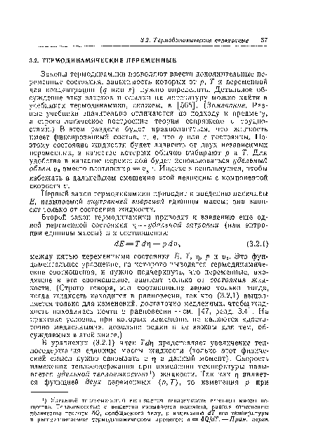 Законы термодинамики позволяют ввести дополнительные переменные состояния, зависимость которых от р, Т и переменной для концентрации (¿7 или 5) нужно определить. Детальное обсуждение этих законов и ссылки на литературу можно найти в учебниках термодинамики, скажем, в [565]. (Замечание. Разные учебники значительно отличаются по подходу к предмету, а строго логическое построение теории сопряжено с трудностями.) В этом разделе будет предполагаться, что жидкость имеет фиксированный состав, т. е. что ц или 5 постоянны. Поэтому состояние жидкости будет зависеть от двух независимых переменных, в качестве которых обычно выбирают р и Т. Для удобства в качестве переменной будет использоваться уделышй объем вместо плотности р = о 1. Индекс з используется, чтобы избежать в дальнейшем смешения этой величины с компонентой скорости V.