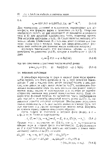 В атмосфере переходы от пара к жидкой фазе воды чрезвычайно важны, как было показано в гл. 1. При заданной температуре Т пар и жидкая фаза могут сосуществовать в равновесии, если давление пара имеет значение е (Т), называемое давлением насыщенного пара (е%у есть значение над ровной поверхностью воды; индекс чу используется для отличия от соответствующего значения над ровной поверхностью льда). Если совершается фазовый переход, то количество тепла, необходимого для испарения жидкости единичной массы, равно Ьч Т) называется скрытой теплотой испарения. Необходимо определить только величины еч, и для одного значения температуры, так как значения при других температурах можно затем получить из законов термодинамики следующим образом.