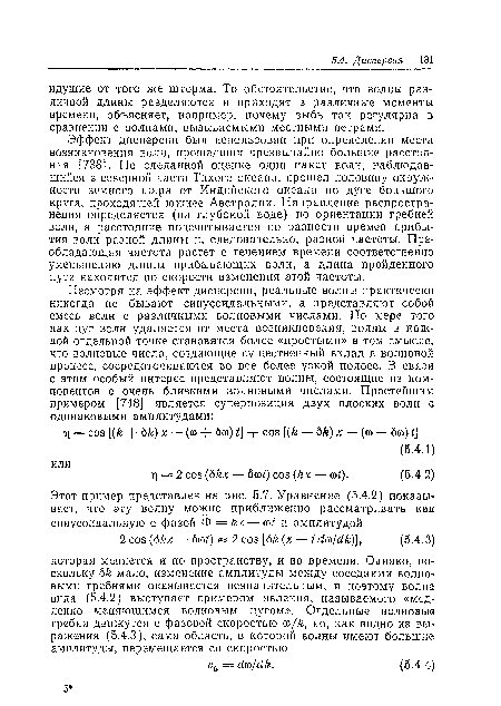 Эффект дисперсии был использован при определении места возникновения волн, прошедших чрезвычайно большие расстояния [738]. По сделанной оценке один пакет воли, наблюдавшийся в северной части Тихого океана, прошел половину окружности земного шара от РГндийского океана по дуге большого круга, проходящей южнее Австралии. Направление распространения определяется (на глубокой воде) по ориентации гребней волн, а расстояние подсчитывается по разности времен прибытия волн разной длины и, следовательно, разной частоты. Преобладающая частота растет с течением времени соответственно уменьшению длины прибывающих волн, а длина пройденного пути находится по скорости изменения этой частоты.