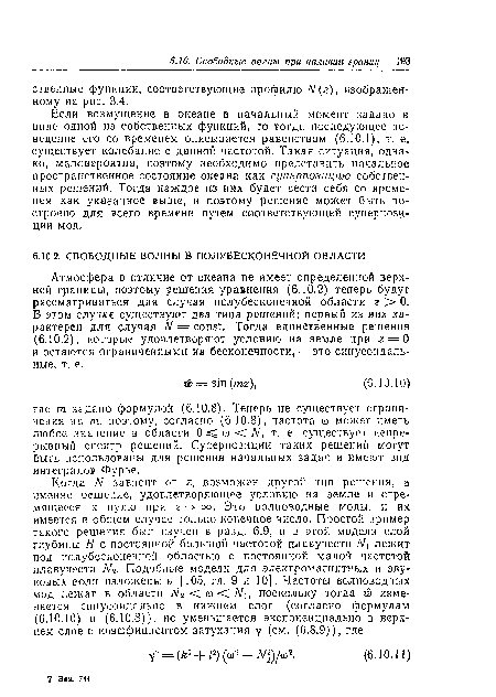 Если возмущение в океане в начальный момент задано в виде одной из собственных функций, то тогда последующее поведение его со временем описывается равенством (6.10.1), т. е. существует колебание с данной частотой. Такая ситуация, однако, маловероятна, поэтому необходимо представить начальное пространственное состояние океана как суперпозицию собственных решений. Тогда каждое из них будет вести себя со временем как указанное выше, и поэтому решение может быть построено для всего времени путем соответствующей суперпозиции мод.