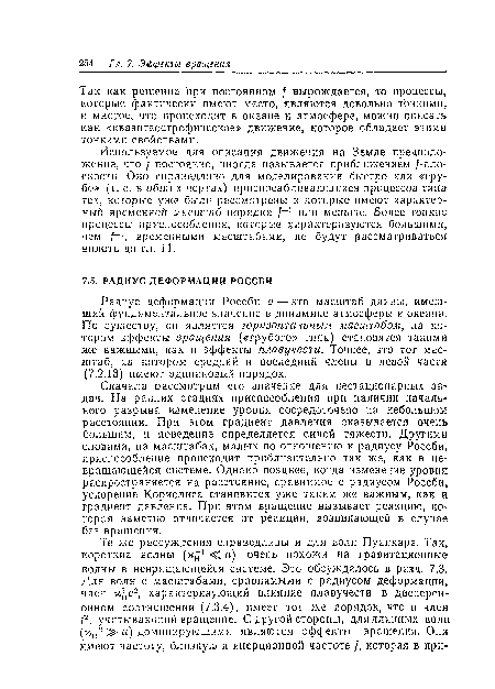 Сначала рассмотрим его значение для нестационарных задач. На ранних стадиях приспособления при наличии начального разрыва изменение уровня сосредоточено на небольшом расстоянии. При этом градиент давления оказывается очень большим, и поведение определяется силой тяжести. Другими словами, на масштабах, малых по отношению к радиусу Россби, приспособление происходит приблизительно так же, как в не-вращающейся системе. Однако позднее, когда изменение уровня распространяется на расстояние, сравнимое с радиусом Россби, ускорение Кориолиса становится уже таким же важным, как и градиент давления. При этом вращение вызывает реакцию, которая заметно отличается от реакции, возникающей в случае без вращения.