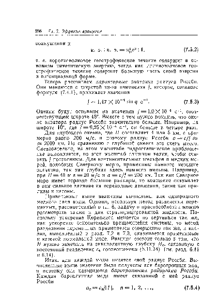 Приведенные выше величины вычислены для однородного мелкого слоя воды. Однако, используя метод разделения переменных, рассмотренный в гл. 6, задачу о приспособлении можно рассмотреть также и для стратифицированной жидкости. Поскольку ускорение Кориолиса меняется по вертикали так же, как ускорение относительно вращающейся системы, то метод разделения переменных применяется совершенно так же, и анализ, выполненный в разд. 7.2 и 7.3, оказывается применимым к каждой нормальной моде. Разница состоит только в том, что Н нужно заменить на эквивалентную глубину Не, связанную с постоянной разделения се соотношением (6.11.14) (см. разд. 6.11 и 6.14).