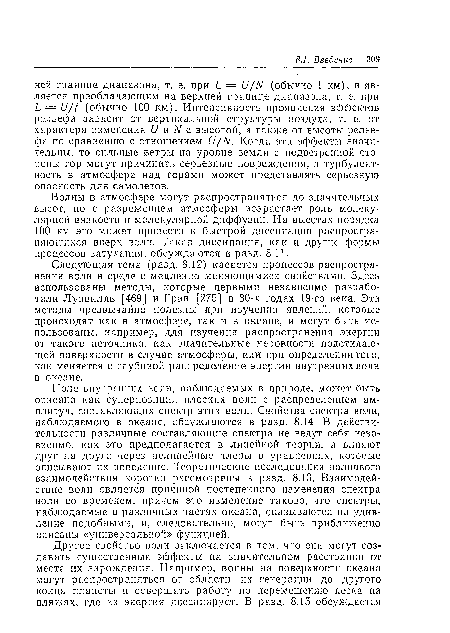 Следующая тема (разд. 8.12) касается процессов распространения волн в среде с медленно меняющимися свойствами. Здесь использованы методы, которые первыми независимо разработали Луивилль [469] и Грин [275] в 30-х годах 19-го века. Эти методы чрезвычайно полезны при изучении явлений, которые происходят как в атмосфере, так и в океане, и могут быть использованы, например, для изучения распространения энергии от такого источника, как значительные неровности подстилающей поверхности в случае атмосферы, или при определении того, как меняется с глубиной распределение энергии внутренних волн в океане.