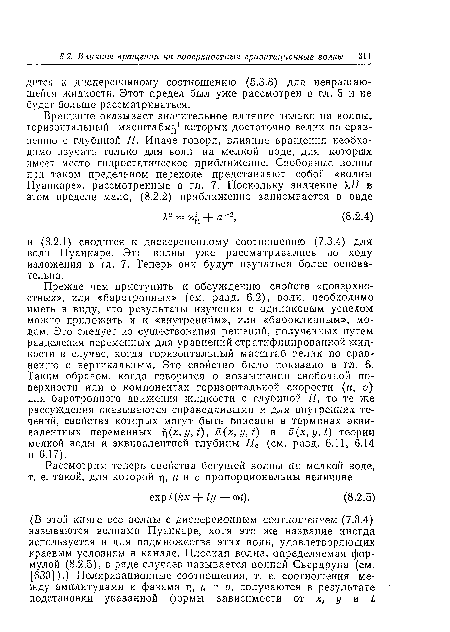 Прежде чем приступить к обсуждению свойств «поверхностных», или «баротропных» (см. разд. 6.2), волн, необходимо иметь в виду, что результаты изучения с одинаковым успехом можно приложить и к «внутренним», или «бароклинным», модам. Это следует из существования решений, полученных путем разделения переменных для уравнений стратифицированной жидкости в случае, когда горизонтальный масштаб велик по сравнению с вертикальным. Это свойство было показано в гл. 6. Таким образом, когда говорится о возвышении свободной поверхности или о компонентах горизонтальной скорости (и, v) для баротропного движения жидкости с глубиной Н, то те же рассуждения оказываются справедливыми и для внутренних течений, свойства которых могут быть Описаны в терминах эквивалентных переменных r (x,y,t), й(х,у, t) и v(x,y,t) теории мелкой воды и эквивалентной глубины Нв (см. разд. 6.11, 6.14 и 6.17).