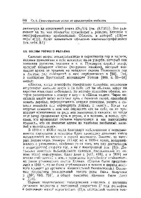 В 1920-х и 1930-х годах благодаря наблюдениям с использованием аэростатов и планеров было проведено довольно мйбго исследований по волнам в горной местности. Высоты, до которых поднимались планеры (11.400 м) в 1930-х годах, воспринимались с удивлением, особенно из-за того, что они достигались с подветренной стороны гор, а не с наветренной (см. [8]). Детальное описание наблюдаемого явления, составленное на основе такой информации, было дано в [417, 418], а в [519] на основе наблюдений с земли приведены подробности относительно ранее упомянутого «ветра Хелма». (Статья была представлена в 1940 г., но не была опубликована в печати в период военного времени по причинам национальной безопасности.) Основные результаты исследований такого рода были Получены в [694, 650, 733], а общее описание явления был© дано в [715].