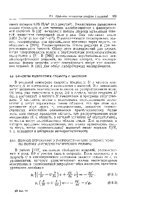 В реальной атмосфере скорость жидкости U и частота плавучести N не постоянны, а изменяются с высотой. Эти изменения могут оказывать значительное влияние на распространение волн. Об этом уже говорилось в разд. 6.9 в случае, когда скорость U была постоянной, а частота N изменялась и вращение отсутствовало. В частности, волны с некоторыми определенными значениями k могут отражаться таким образом, что при этом они усиливают друг друга и, следовательно, движения соответствующих масштабов оказываются преобладающими. Более того, если сверху находится область, где распространение волн невозможно (т. е. область, в которой значение т2 отрицательно), то волны могут задерживаться вблизи земли. Для интервала, в котором вращение несущественно, это может происходить только тогда, когда горизонтальный масштаб имеет порядок U/N, т. е. находится в интервале негидростатичности.