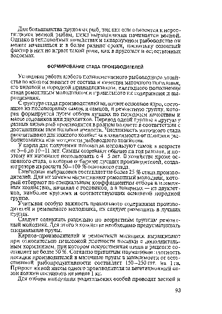 Структура стада производителей включает основное ядро, состоящее из половозрелых самок и самцов, и ремонтную группу, которая формируется путем отбора лучших по породным качествам и массе годовиков или двухлетков. Перевод одной группы в другую у разных видов рыб производится в разном возрасте в соответствии с достижением ими половой зрелости. Численность маточного стада рассчитывают для каждого хозяйства в зависимости от площади рыбопитомника или мощности рыбоводного хозяйства.