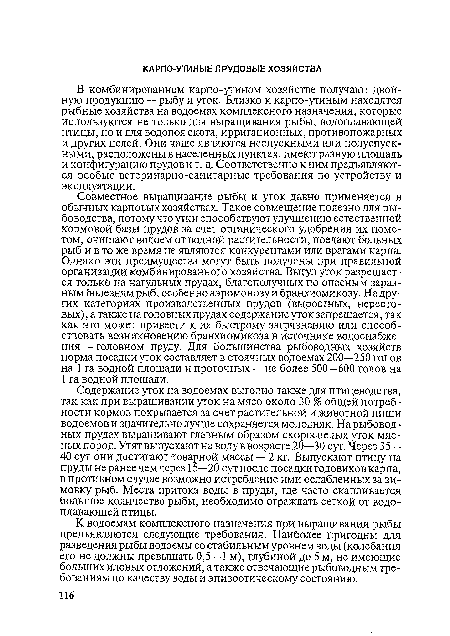 Содержание уток на водоемах выгодно также для птицеводства, так как при выращивании уток на мясо около 30 % общей потребности кормов покрывается за счет растительной и животной пищи водоемов и значительно лучше сохраняется молодняк. На рыбоводных прудах выращивают главным образом скороспелых уток мясных пород. Утят выпускают на воду в возрасте 20—30 сут. Через 35— 40 сут они достигают товарной массы — 2 кг. Выпускают птицу на пруды не ранее чем через 15—20 сут после посадки годовиков карпа, в противном случае возможно истребление ими ослабленных за зимовку рыб. Места притока воды в пруды, где часто скапливается большое количество рыбы, необходимо ограждать сеткой от водоплавающей птицы.