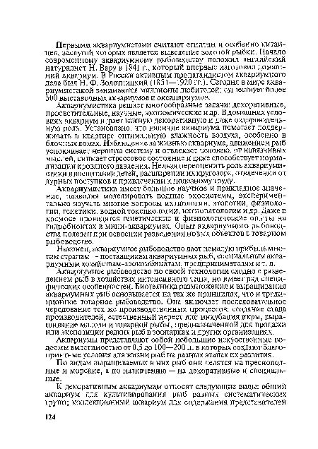 Аквариумистика имеет большое научное и прикладное значение, позволяя моделировать водные экосистемы, экспериментально изучать многие вопросы ихтиологии, этологии, физиологии, генетики, водной токсикологии, ихтиопатологии и др. Даже в космосе проводятся генетические и физиологические опыты на гидробионтах в мини-аквариумах. Опыт аквариумного рыбоводства полезен при освоении разведения новых объектов в товарном рыбоводстве.