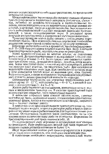 Успех транспортирования во многом зависит от подготовки рыбы к ней. До транспортирования ее выдерживают в чистой проточной воде в течение 2—4 ч. За это время с нее смывается налипшая при облове грязь, промываются жабры, освобождается кишечник. Затем заполняют емкость чистой водой температурой, равной температуре воды водоема, где находилась рыба. Для охлаждения воды в пути обязателен запас льда. При необходимости смены воды в пути пользуются чистой водой из водоемов (рек, озер, прудов). Вода из колодцев, а также из городских водопроводов (хлорированная) для наполнения транспортной емкости не подходит.