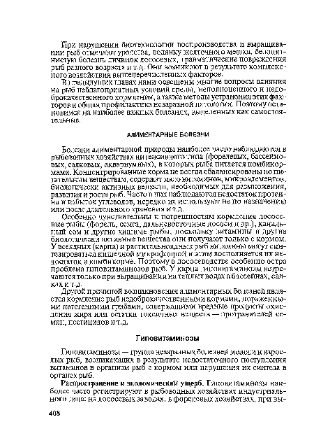 Болезни алиментарной природы наиболее часто наблюдаются в рыбоводных хозяйствах интенсивного типа (форелевых, бассейновых, садковых, аквариумных), в которых рыба питается комбикормами. Концентрированные корма не всегда сбалансированы по питательным веществам, содержат мало витаминов, микроэлементов, биологически активных веществ, необходимых для размножения, развития и роста рыб. Часто в них наблюдаются недостаток протеина и избыток углеводов, нередко их используют не по назначению или после длительного хранения и т.д.