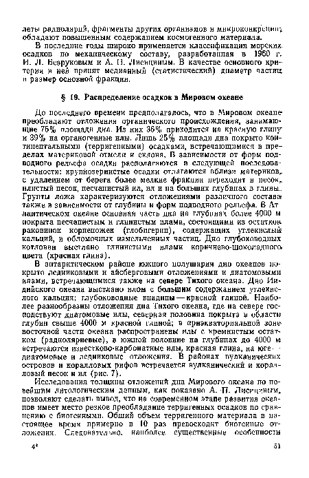 До последнего времени предполагалось, что в Мировом океане преобладают отложения органического происхождения, занимающие 75% площади дна. Из них 36% приходится на красную глину и 39% на органогенные илы. Лишь 25% площади дна покрыто континентальными (терригенными) осадками, встречающимися в пределах материковой отмели и склона. В зависимости от форм подводного рельефа осадки располагаются в следующей последовательности: крупнозернистые осадки отлагаются вблизи материков, с удалением от берега более мелкие фракции переходят в песок„ илистый песок, песчанистый ил, ил и на больших глубинах в глины. Грунты ложа характеризуются отложениями различного состава также в зависимости от глубины и форм подводного рельефа. В Атлантическом океане основная часть дна на глубинах более 4000 м: покрыта песчанистым и глинистым илами, состоящими из остатков раковинок корненожек (глобигерин), содержащих углекислый кальций, и обломочных измельченных частиц. Дно глубоководных котловин выстлано глинистыми илами коричнево-шоколадного-цвета (красная глина).