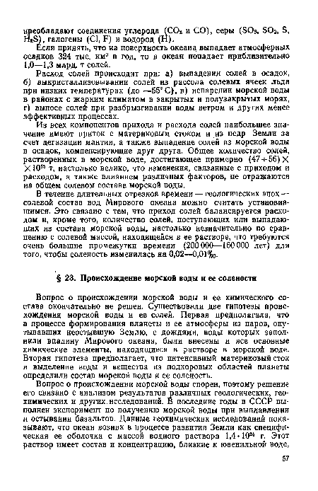 В течение длительных отрезков времени — геологических эпох — солевой состав вод Мирового океана можно считать установившимся. Это связано с тем, что приход солей балансируется расходом и, кроме того, количество солей, поступающих или выпадающих из состава морской воды, настолько незначительно по сравнению с солевой массой, находящейся в ее растворе, что требуются очень большие промежутки времени (200000—160 000 лет) для того, чтобы соленость изменилась на 0,02—0,01%о.