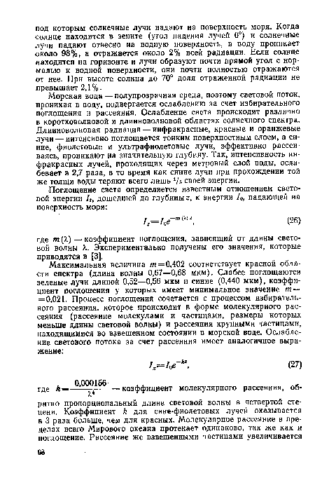 Морская вода — полупрозрачная среда, поэтому световой поток, проникая в воду, подвергается ослаблению за счет избирательного поглощения и рассеяния. Ослабление света происходит различно в коротковолновой и длинноволновой областях солнечного спектра. Длинноволновая радиация — инфракрасные, красные и оранжевые лучи — интенсивно поглощается тонким поверхностным слоем, а синие, фиолетовые и ультрафиолетовые лучи, эффективно рассеиваясь, проникают на значительную глубину. Так, интенсивность инфракрасных лучей, проходящих через метровый слой воды, ослабевает в 2,7 раза, в то время как синие лучи при прохождении той же толщи воды теряют всего лишь 7э своей энергии.