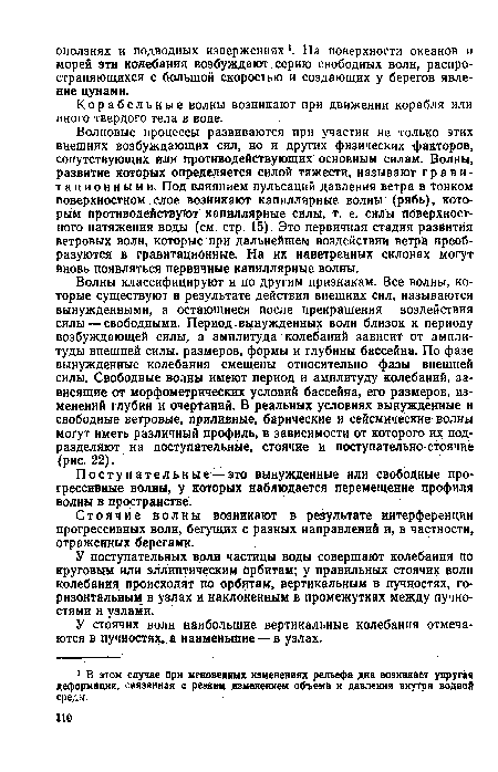 Волновые процессы развиваются при участии не только этих внешних возбуждающих сил, но и других физических факторов, сопутствующих или противодействующих основным силам. Волны, развитие которых определяется силой тяжести, называют гравитационными. Под влиянием пульсаций давления ветра в тонком поверхностном слое возникают капиллярные волны (рябь), которым противодействуют капиллярные силы, т. е. силы поверхностного натяжения воды (см. стр. 15). Это первичная стадия развития ветровых волн, которые при дальнейшем воздействии ветра преобразуются в гравитационные. На их наветренных склонах могут вновь появляться первичные капиллярные волны.