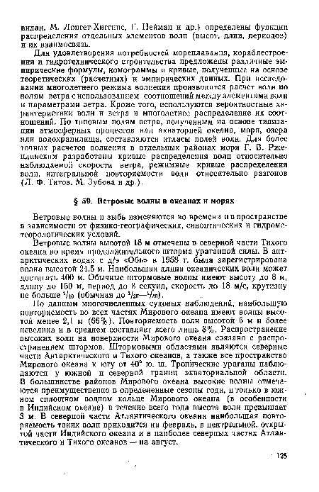 Для удовлетворения потребностей мореплавания, кораблестроения и гидротехнического строительства предложены различные эмпирические формулы, номограммы и кривые, полученные на основе теоретических (расчетных) и эмпирических данных. При исследовании многолетнего режима волнения производится расчет волн по полям ветра с использованием соотношений между элементами волн и параметрами ветра. Кроме того, используются вероятностные характеристики волн и ветра и многолетнее распределение их соотношений. По типовым полям ветра, полученным на основе типизации атмосферных процессов над акваторией океана, моря, озера или водохранилища, составляются атласы полей волн. Для более точных расчетов волнения в отдельных районах моря Г. В. Рже-плинским разработаны кривые распределения волн относительно наблюдаемой скорости ветра, режимные кривые распределения волн, интегральной повторяемости волн относительно разгонов (Л. Ф. Титов, М. Зубова и др.).