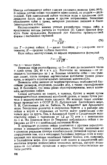 Сейши изучались на озерах, в заливах, бухтах и морях путем непосредственных измерений колебаний уровня, а также путем расчета и моделирования этого процесса. На моделях такие исследования проводились в СССР В. П. Дубовым для Балтийского моря, В. Н. Соловьевым для оз. Байкал, М. Ремизовой для Аральского моря. Вследствие различий в очертаниях берегов и в рельефе дна сейши в морях и отдельных их частях могут значительно отличаться друг от друга. Так, в Алжирской бухте в Средиземном море отмечены сейпги с периодами от 1,2 до 75 мин и с величинами до 1 м. На Азовском море (в Темрюке) наблюдались сейши с периодами до 23 ч и с наибольшей величиной 80 см.