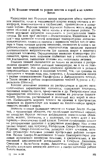 Циркуляция вод Мирового океана определяет обмен количеством вещества, тепла и механической энергии между океаном и атмосферой, поверхностными и глубинными, тропическими и полярными водами. Морские течения переносят большие массы воды из одних областей в другие, часто весьма в отдаленные районы. Течения нарушают широтную зональность в распределении температуры. Во всех трех океанах — Атлантическом, Индийском и Тихом— под влиянием течений возникают температурные аномалии: положительные аномалии связаны с переносом теплых вод от экватора в более высокие широты течениями, имеющими близкое к меридиональному направление; отрицательные аномалии вызваны противоположно направленными (от высоких широт к экватору) холодными течениями. Отрицательные аномалии температуры усиливаются, кроме того, подъемом глубинных вод у западных берегов континентов, вызванным сгонами вод пассатными ветрами.