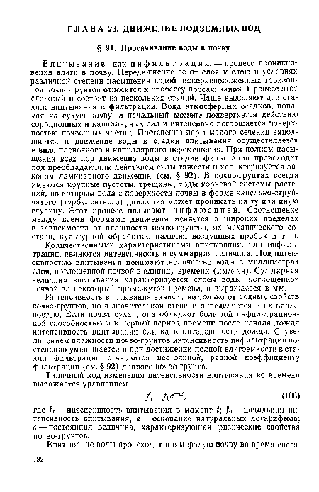 Интенсивность впитывания зависит не только от водных свойств почво-грунтов, но в значительной степени определяется и их влажностью. Если почва сухая, она обладает большой инфильтрацион-ной способностью и в первый период времени после начала дождя интенсивность впитывания близка к интенсивности дождя. С увеличением влажности почво-грунтов интенсивность инфильтрации постепенно уменьшается и при достижении полной влагоемкости в стадии фильтрации становится постоянной, равной коэффициенту фильтрации (см. § 92) данного почво-грунта.