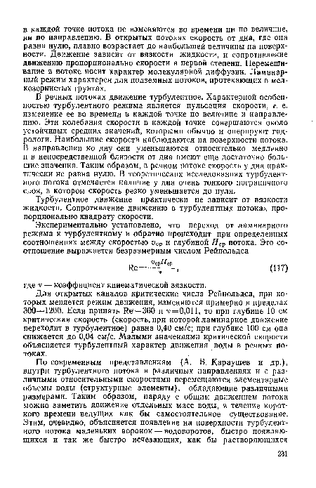 В речных потоках движение турбулентное. Характерной особенностью турбулентного режима является пульсация скорости, т. е. изменение ее во времени в каждой точке по величине и направлению. Эти колебания скорости в каждой точке совершаются около устойчивых средних значений, которыми обычно и оперируют гидрологи. Наибольшие скорости наблюдаются на поверхности потока. В направлении ко дну они уменьшаются относительно медленно и в непосредственной близости от дна имеют еще достаточно большие значения. Таким образом, в речном потоке скорость у дна практически не равна нулю. В теоретических исследованиях турбулентного потока отмечается наличие у дна очень тонкого пограничного слоя, в котором скорость резко уменьшается до нуля.