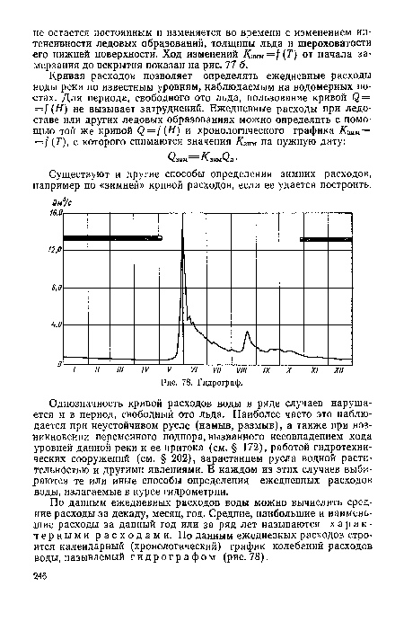 Однозначность кривой расходов воды в ряде случаев нарушается и в период, свободный ото льда. Наиболее часто это наблюдается при неустойчивом русле (намыв, размыв), а также при возникновении переменного подпора, вызванного несовпадением хода уровней данной реки и ее притока (см. § 172), работой гидротехнических сооружений (см. § 202), зарастанием русла водной растительностью и другими явлениями. В каждом из этих случаев выбираются те или иные способы определения ежедневных расходов воды, излагаемые в курсе гидрометрии.