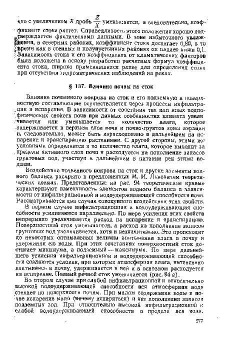 Влияние почвенного покрова на сток и его подземную и поверхностную составляющие осуществляется через процессы инфильтра-ции и испарения. В зависимости от сочетания тех или иных водно- физических свойств почв при данных особенностях климата увеличивается или уменьшается то количество влаги, которое задерживается в верхнем слое почв и почво-грунтов зоны аэрации и, следовательно, может быть израсходовано в дальнейшем на испарение и транспирацию растениями. С другой стороны, этими же условиями определяется и то количество влаги, которое выходит за пределы активного слоя почв и расходуется на пополнение запасов грунтовых вод, участвуя в дальнейшем в питании рек этими водами.