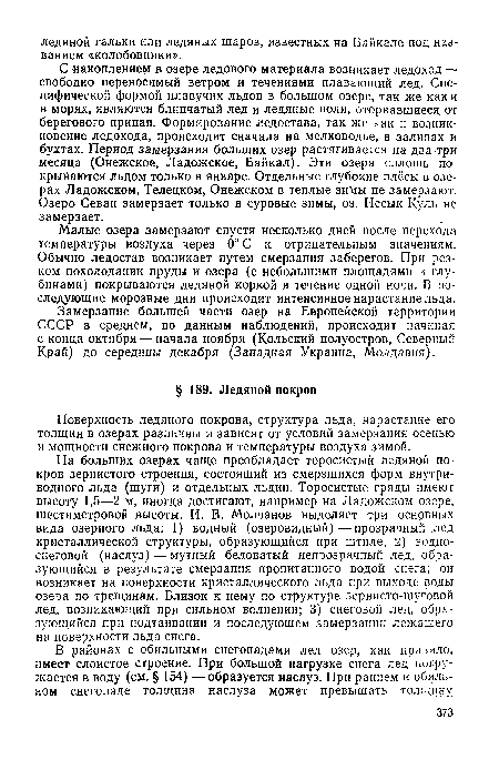 На больших озерах чаще преобладает торосистый ледяной покров зернистого строения, состоящий из смерзшихся форм внутри-водного льда (шуги) и отдельных льдин. Торосистые гряды имеют высоту 1,5—2 м, иногда достигают, например на Ладожском озере, шестиметровой высоты. И. В. Молчанов выделяет три основных вида озерного льда: 1) водный (озеровидный)—прозрачный лед кристаллической структуры, образующийся при штиле; 2) водноснеговой (наслуз) — мутный беловатый непрозрачный лед, образующийся в результате смерзания пропитанного водой снега; он возникает на поверхности кристаллического льда при выходе воды озера по трещинам. Близок к нему по структуре зернисто-шуговой лед, возникающий при сильном волнении; 3) снеговой лед, образующийся при подтаивании и последующем замерзании лежащего на поверхности льда снега.