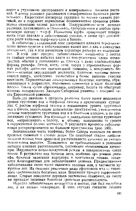 В избыточно увлажненной зоне умеренного климата переувлажнение почво-грунтов и заболачивание имеют место как в замкнутых котловинах, так и при равнинном характере рельефа на водоразделах. В этой зоне процесс заболачивания начинается в местах со слабым оттоком избытка влаги из поверхностных слоев почво-грунтов, обычно в понижениях на плоских и даже слабовыпуклых формах рельефа. Затем, когда слой торфа в отрицательных формах рельефа достигает значительной толщины, а поверхность болота— отметок окружающей местности, болотные массивы развиваются вширь, постепенно захватывая и более высокие участки местности. Первоначально изолированные болотные массивы, образовавшиеся в депрессиях, постепенно сливаются в один болотный массив. Таким путем образовались, например, болота на обширных плоских водоразделах Западно-Сибирской равнины и северной части Европейской равнины.