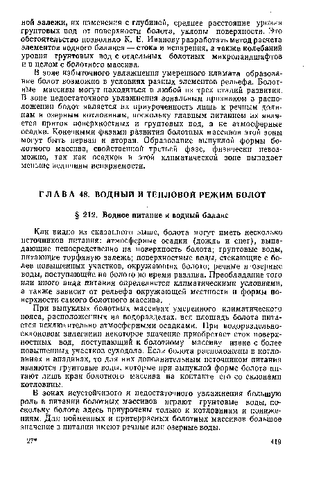 Как видно из сказанного выше, болота могут иметь несколько источников питания: атмосферные осадки (дождь и снег), выпадающие непосредственно на поверхность болота; грунтовые воды, питающие торфяную залежь; поверхностные воды, стекающие с более повышенных участков, окружающих болото; речные и озерные воды, поступающие на болото во время разлива. Преобладание того или иного вида питания определяется климатическими условиями, а также зависит от рельефа окружающей местности и формы поверхности самого болотного массива.