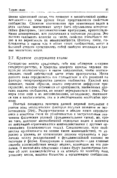 Полный потенциал генотипа данной видовой популяции с учетом всех экологических факторов получил название ее экопотенциала [294]. Распространение и обилие видов определяются в конечном счете их устойчивостью к экстремальным значениям физических условий (фундаментальная ниша), но, кроме того, диапазон местообитаний отдельных видов и величина их популяций ограничиваются взаимодействиями с другими организмами (реализованная ниша). Следовательно, если сообщества организованы на основе таких взаимодействий, то характер и уровень их организации должны отражаться в различиях между реализованной и фундаментальной нишами по величине и форме. Конкуренция и хищничество — два главных способа взаимодействия между видами, влияющие на эти различия. В нескольких следующих главах будут рассмотрены данные об этих взаимодействиях и их влиянии на величину ниш, упаковку видов, видовое богатство и организацию сообщества.